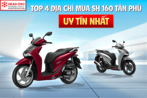 Top 4 Địa Chỉ Mua SH 160 Tân Phú Uy Tín Nhất