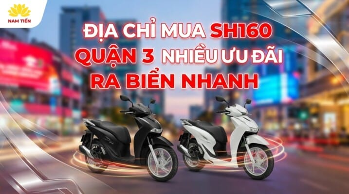 Địa Chỉ Mua SH160 Quận 3 Nhiều Ưu Đãi Ra Biển Nhanh