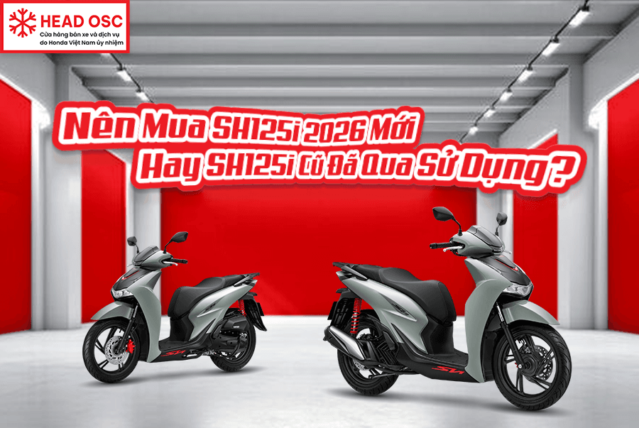 Nên Mua SH125i 2026 Mới Hay SH125i Cũ Đã Qua Sử Dụng?