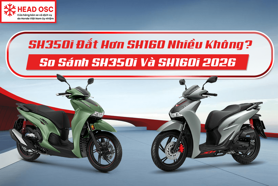 SH350i Đắt Hơn SH160 Nhiều Không? So Sánh SH350i Và SH160i 2026